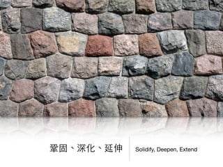 Solidify, Deepen, Extend鞏固、深化、延伸
 