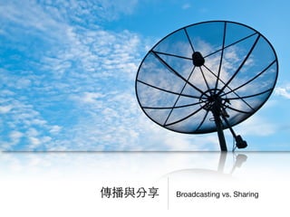 Broadcasting vs. Sharing傳播與分享
 