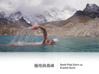 North Pole Swim vs.
Everest Swim
極地與⾼高峰
 
