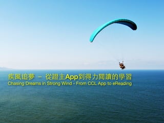 疾⾵風追夢 － 從證主App到得⼒力閱讀的學習
Chasing Dreams in Strong Wind - From CCL App to eReading
 
