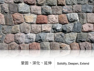 Solidify, Deepen, Extend鞏固、深化、延伸
 