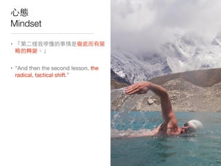 ⼼心態
Mindset
• 「第⼆二樣我學懂的事情是徹底⽽而有策
略的轉變。」
• “And then the second lesson, the
radical, tactical shift.”
 