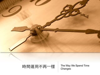 The Way We Spend Time
Changes
時間運⽤用不再⼀一樣
 
