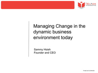 Managing Change in the
dynamic business
environment today
Sammy Hsieh
Founder and CEO

Private and Confidential

 