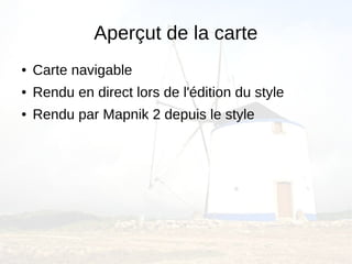 Aperçut de la carte
●   Carte navigable
●   Rendu en direct lors de l'édition du style
●   Rendu par Mapnik 2 depuis le style
 