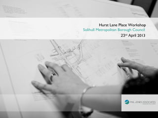Hurst Lane Place Workshop
Solihull Metropolitan Borough Council
23rd
April 2013
 