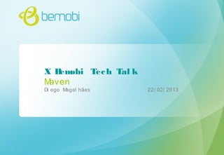X Bemobi Tech Tal k
Maven
Di ego Magal hães 22/ 02/ 2013
 