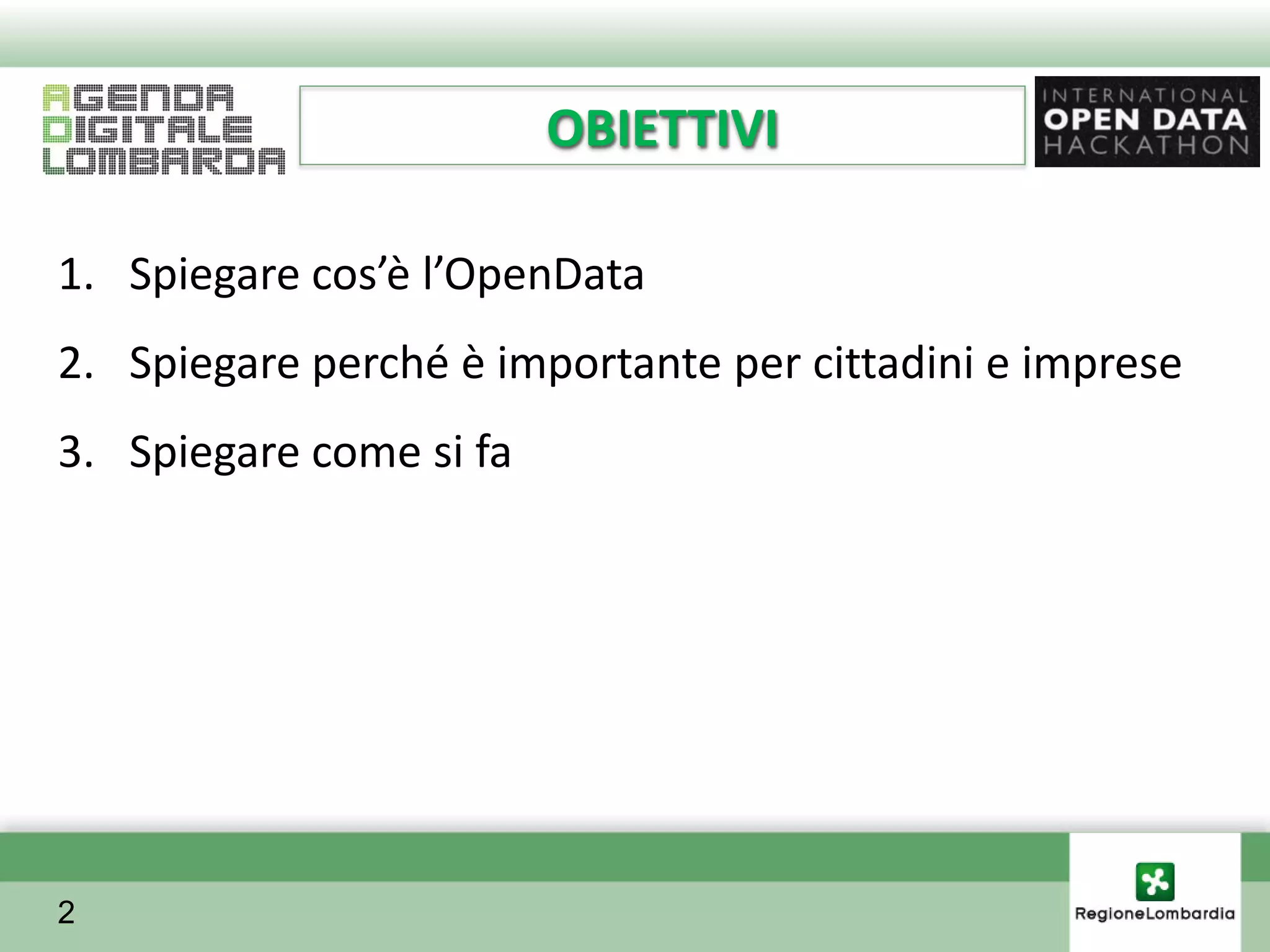 OBIETTIVI

1. Spiegare cos’è l’OpenData
2. Spiegare perché è importante per cittadini e imprese
3. Spiegare come si fa




2
 