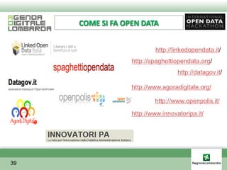COME SI FA OPEN DATA


                          http://linkedopendata.it/
                  http://spaghettiopendata.org/
                                   http://datagov.it/

                  http://www.agoradigitale.org/

                          http://www.openpolis.it/
                  http://www.innovatoripa.it/




39
 