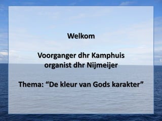 Welkom

     Voorganger dhr Kamphuis
       organist dhr Nijmeijer

Thema: “De kleur van Gods karakter”
 