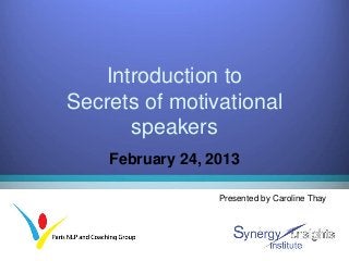 Introduction to
Secrets of motivational
       speakers
    February 24, 2013

                  Presented by Caroline Thay
 