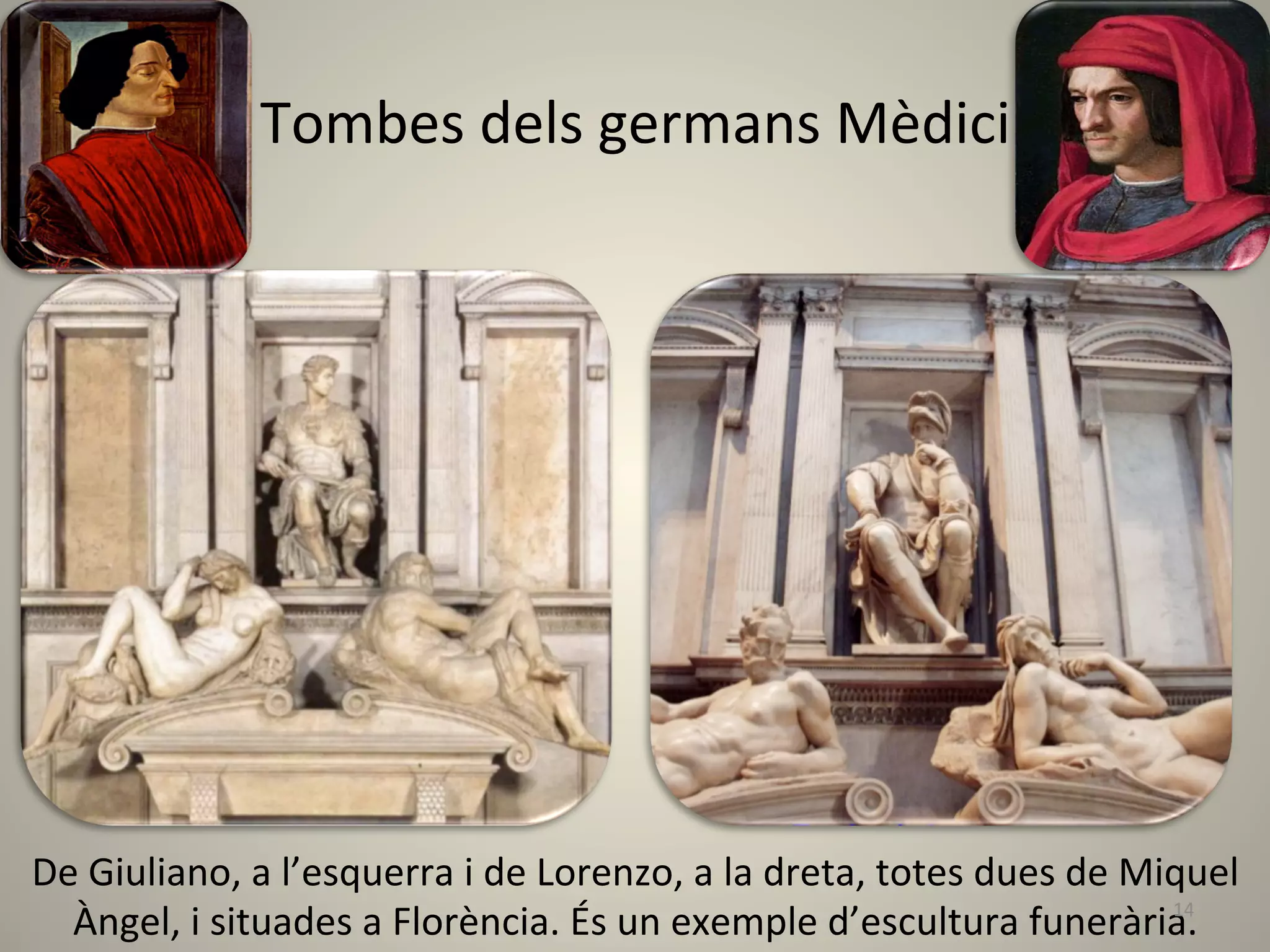 Tombes	
  dels	
  germans	
  Mèdici	
  




De	
  Giuliano,	
  a	
  l’esquerra	
  i	
  de	
  Lorenzo,	
  a	
  la	
  dreta,	
  totes	
  dues	
  de	
  Miquel	
  
  Àngel,	
  i	
  situades	
  a	
  Florència.	
  És	
  un	
  exemple	
  d’escultura	
  funerària.	
  	
     14	
  
 
