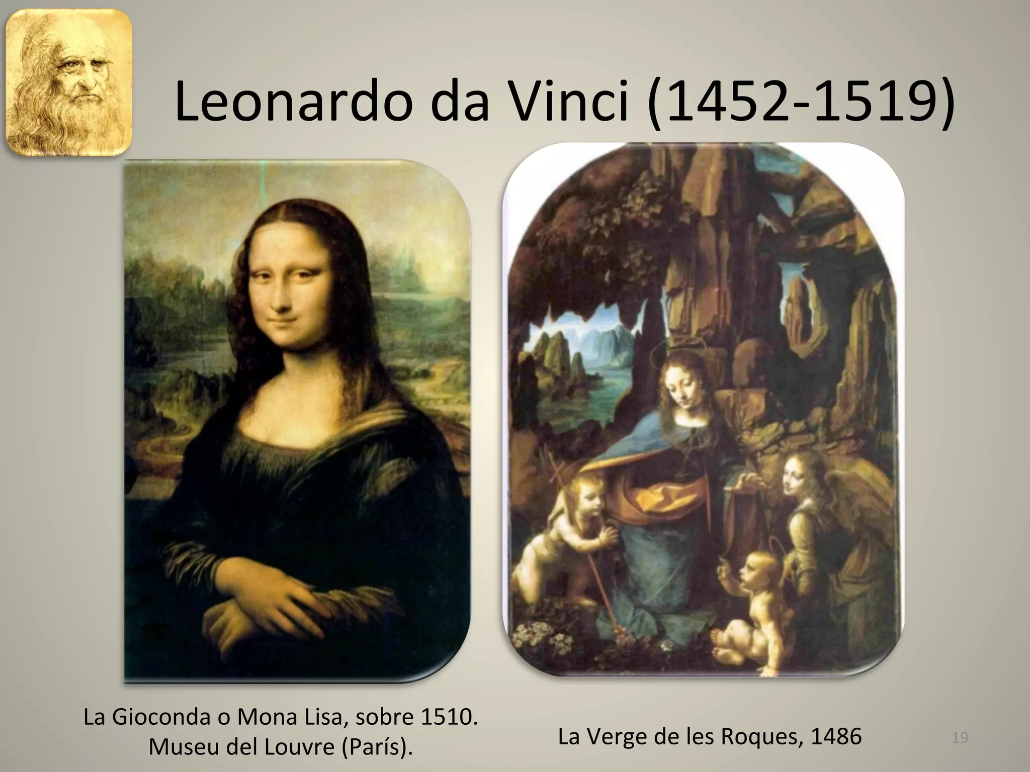  	
  	
  	
  	
  	
  	
  Leonardo	
  da	
  Vinci	
  (1452-­‐1519)	
  




La	
  Gioconda	
  o	
  Mona	
  Lisa,	
  sobre	
  1510.	
  
         Museu	
  del	
  Louvre	
  (París).	
  	
  	
        La	
  Verge	
  de	
  les	
  Roques,	
  1486	
     19	
  
 