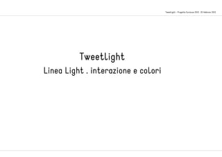 Tweetlight - Progetto Euroluce 2013 . 25 febbraio 2013
Tweetlight
Linea Light . interazione e colori
 