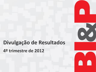 Divulgação de Resultados
4º trimestre de 2012
 