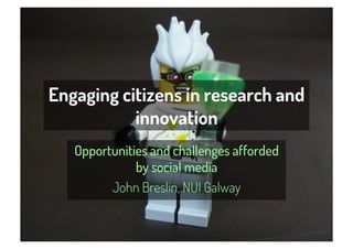 Engaging citizens in research and
           innovation
   Opportunities and challenges afforded
              by social media
         John Breslin, NUI Galway
 