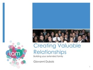 Creating Valuable
Relationships
Building your extended family

Giovanni Dubois
                                1
 