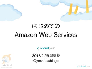 はじめての
Amazon Web Services


     2013.2.26 新宿鮫
      @yoshidashingo
 