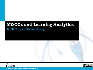 MOOCs and Learning Analytics
 ir. W.F. van Valkenburg




Open Education | open.tudelft.nl/education
 