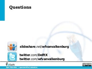 Questions




                  slideshare.net/wfvanvalkenburg

                  twitter.com/DelftX
                  twitter.com/wfvanvalkenburg

Open Education | open.tudelft.nl/education
 