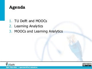 Agenda


    1. TU Delft and MOOCs
    2. Learning Analytics
    3. MOOCs and Learning Analytics




Open Education | open.tudelft.nl/education
 