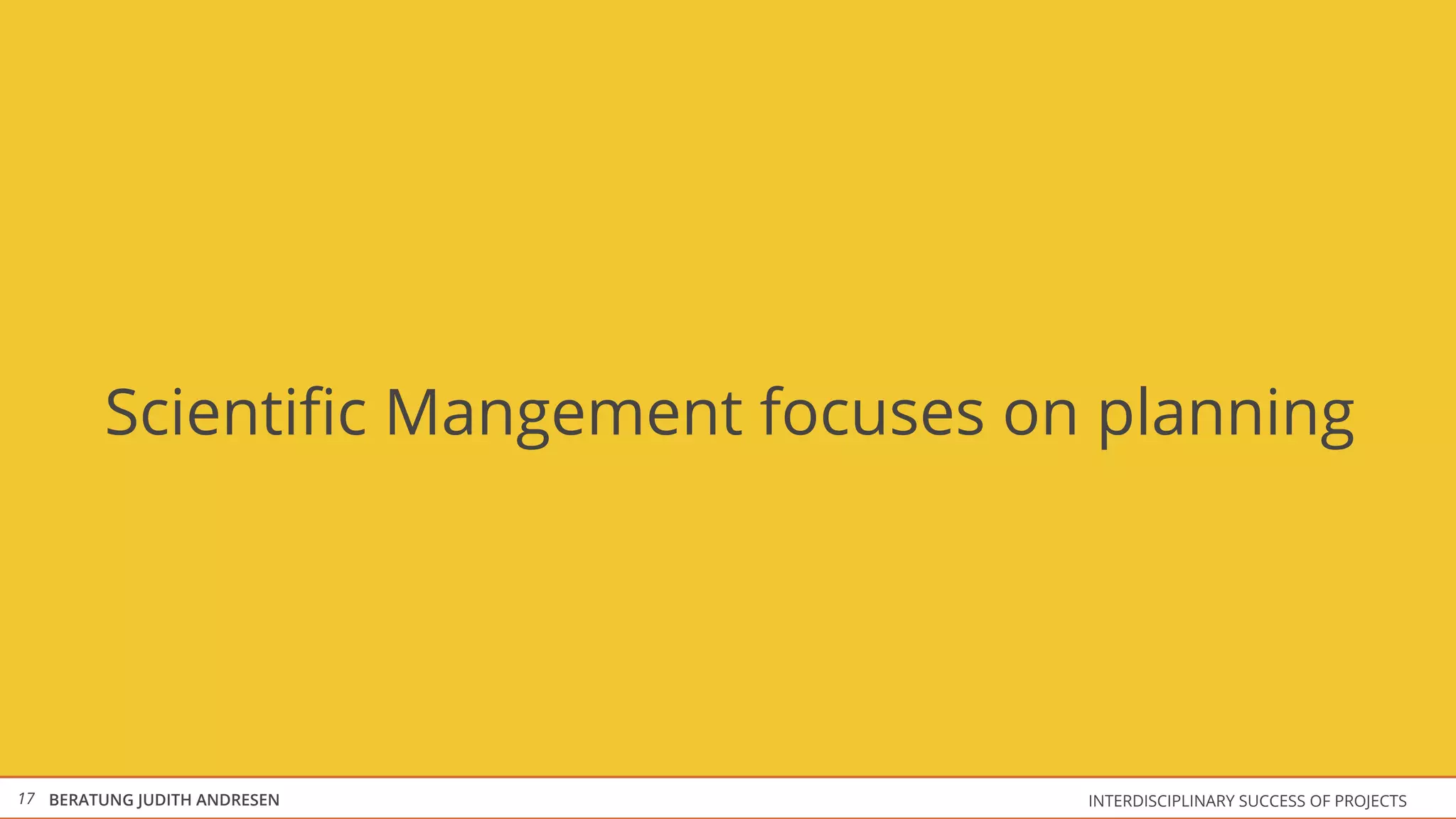 Scientiﬁc Mangement focuses on planning




17 BERATUNG JUDITH ANDRESEN           INTERDISCIPLINARY SUCCESS OF PROJECTS
 