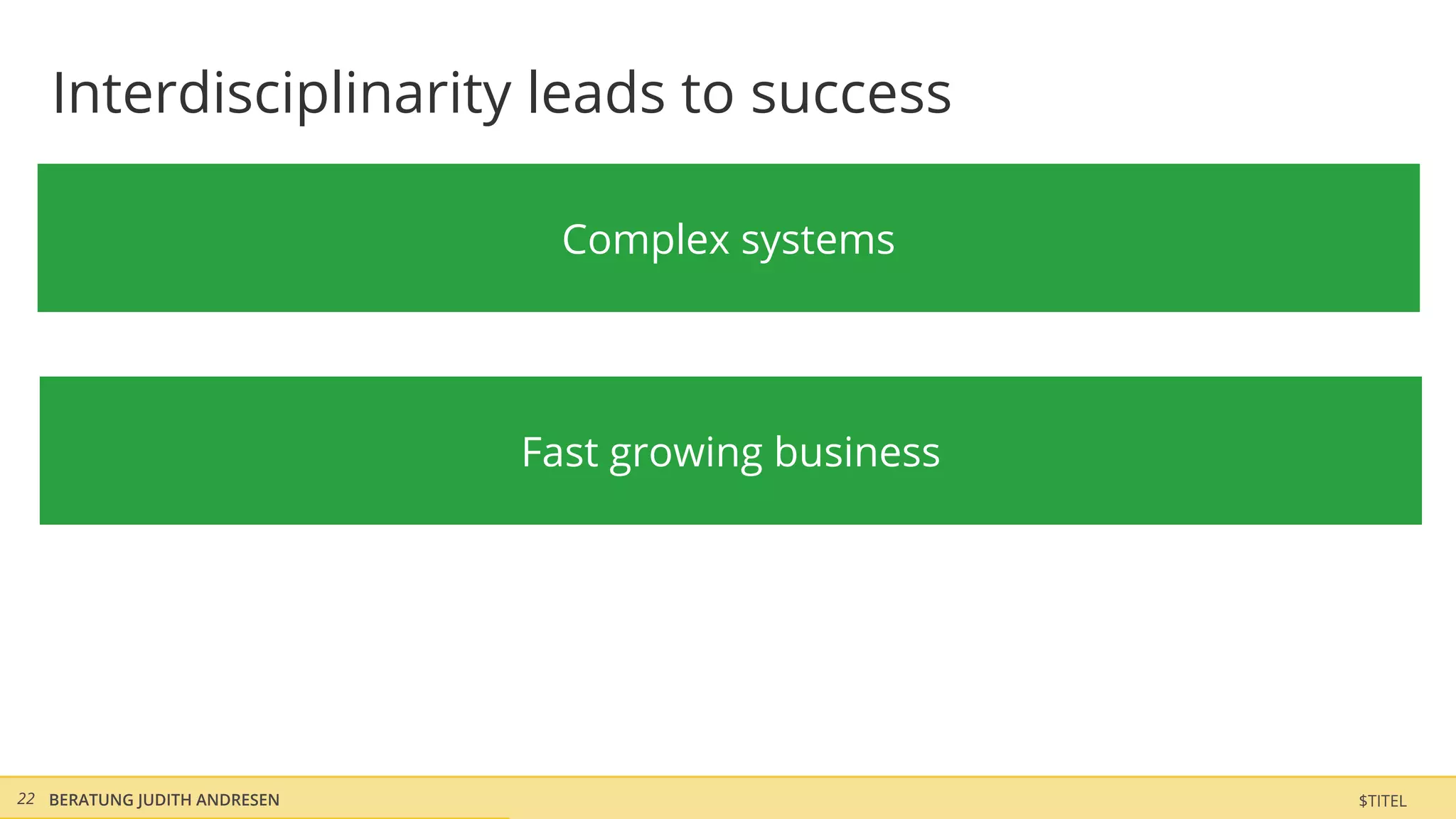 Interdisciplinarity leads to success

                                Complex systems




                              Fast growing business




22 BERATUNG JUDITH ANDRESEN                           $TITEL
 