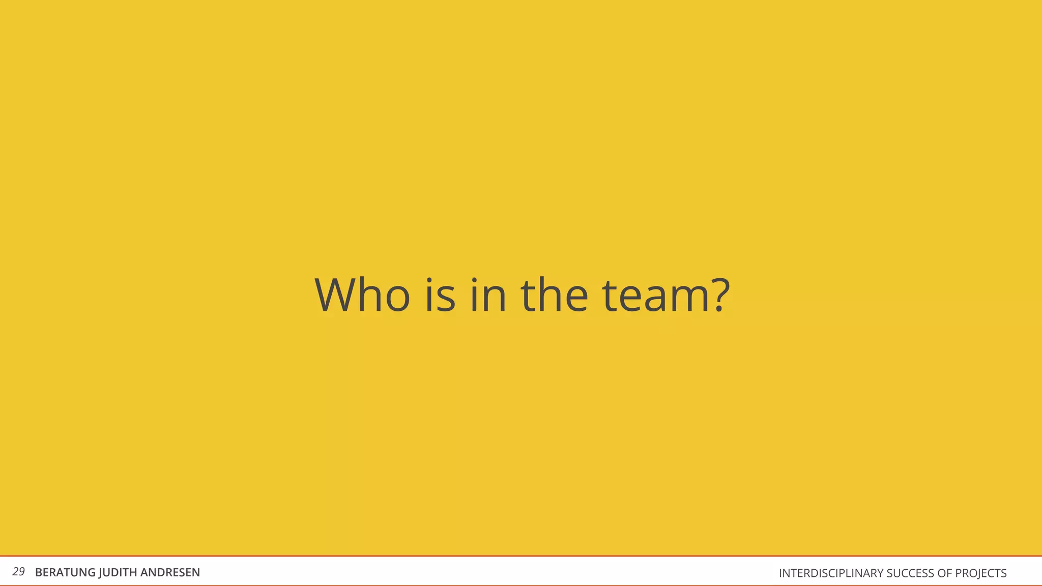 Who is in the team?




29 BERATUNG JUDITH ANDRESEN                         INTERDISCIPLINARY SUCCESS OF PROJECTS
 