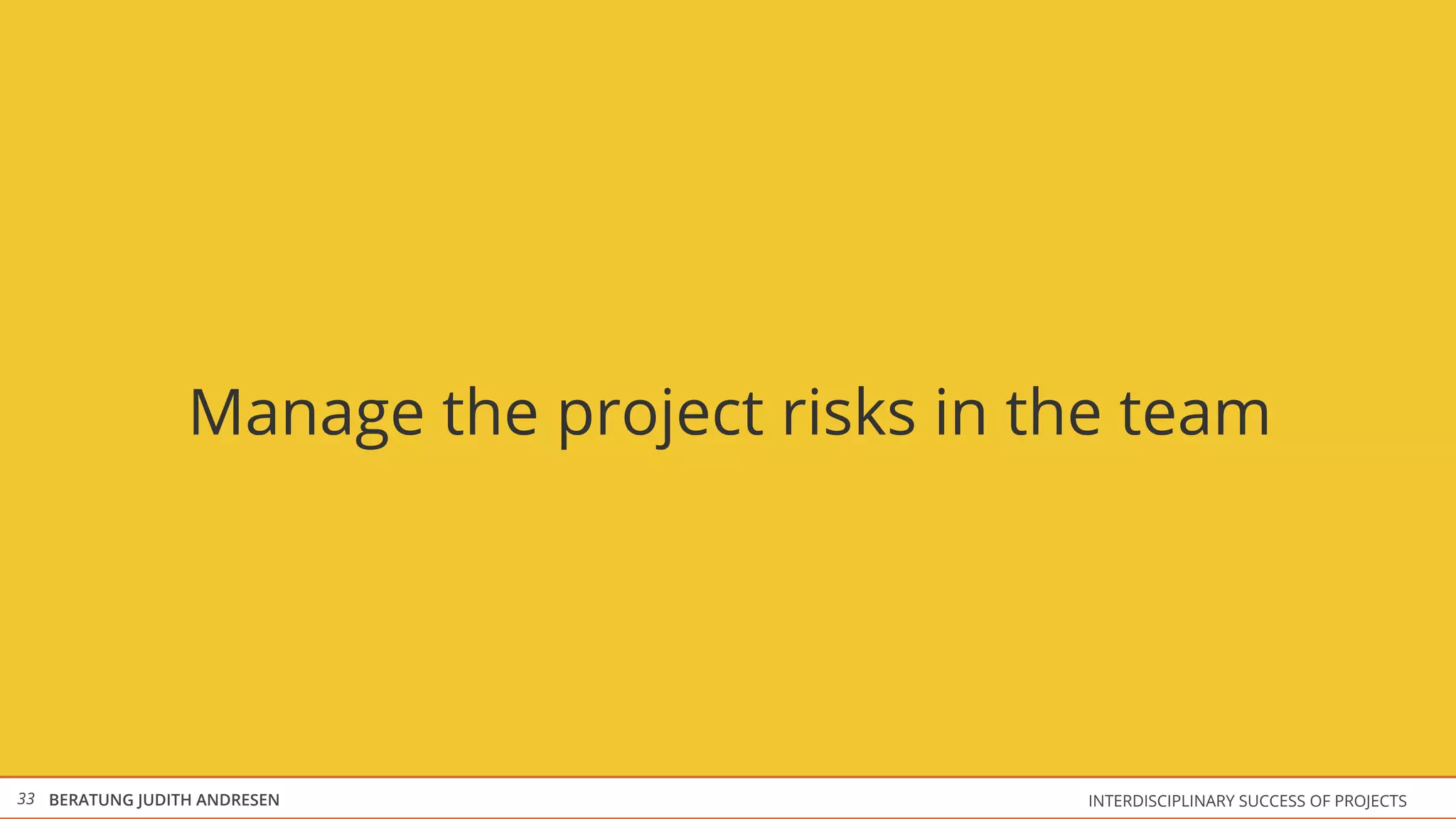 Manage the project risks in the team




33 BERATUNG JUDITH ANDRESEN                   INTERDISCIPLINARY SUCCESS OF PROJECTS
 