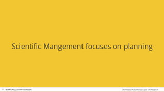 Scientiﬁc Mangement focuses on planning




17 BERATUNG JUDITH ANDRESEN           INTERDISCIPLINARY SUCCESS OF PROJECTS
 