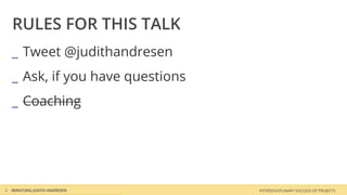 RULES FOR THIS TALK
    _ Tweet @judithandresen
    _ Ask, if you have questions
    _ Coaching




2   BERATUNG JUDITH ANDRESEN       INTERDISCIPLINARY SUCCESS OF PROJECTS
 