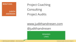 BERATUNG
                                                    Project Coaching
                                                    Consulting
              JUDITH
           ANDRESEN                                 Project Audits


                                                    www.judithandresen.com
                                                    @judithandresen
                                                                 REMARKS
                                                                  LINKS

3   BERATUNG JUDITH ANDRESEN | More Presentations                          INTERDISCIPLINARY SUCCESS OF PROJECTS
 