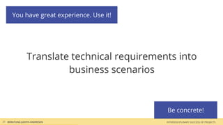 You have great experience. Use it!




                Translate technical requirements into
                         business scenarios



                                              Be concrete!
31 BERATUNG JUDITH ANDRESEN                   INTERDISCIPLINARY SUCCESS OF PROJECTS
 