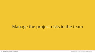 Manage the project risks in the team




33 BERATUNG JUDITH ANDRESEN                   INTERDISCIPLINARY SUCCESS OF PROJECTS
 