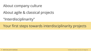 About company culture
   About agile & classical projects
   "Interdisciplinarity"
   Your ﬁrst steps towards interdisciplinarity projects




35 BERATUNG JUDITH ANDRESEN                INTERDISCIPLINARY SUCCESS OF PROJECTS
 