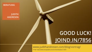 BERATUNG



     JUDITH
  ANDRESEN




                                                    GOOD LUCK!
                                                  JOIND.IN/7856
              www.judithandresen.com/blog/vortrag/
              Image: http://www.morgueﬁle.com/archive/display/771807
 