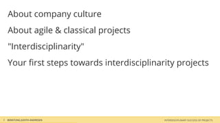 About company culture
    About agile & classical projects
    "Interdisciplinarity"
    Your ﬁrst steps towards interdisciplinarity projects




5   BERATUNG JUDITH ANDRESEN                INTERDISCIPLINARY SUCCESS OF PROJECTS
 