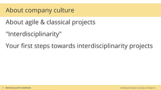 About company culture
    About agile & classical projects
    "Interdisciplinarity"
    Your ﬁrst steps towards interdisciplinarity projects




6   BERATUNG JUDITH ANDRESEN                INTERDISCIPLINARY SUCCESS OF PROJECTS
 