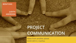 BERATUNG



     JUDITH
  ANDRESEN




              PROJECT
              COMMUNICATION
              News from another planet
              03/01/2013 | ConFoo
 