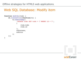 Offline strategies for HTML5 web applications

 IndexedDB: Create object store
 var db = null;
 var request = indexedDB.op...
