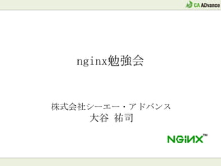 Nginx勉強会


株式会社シーエー・アドバンス
    大谷 祐司
 