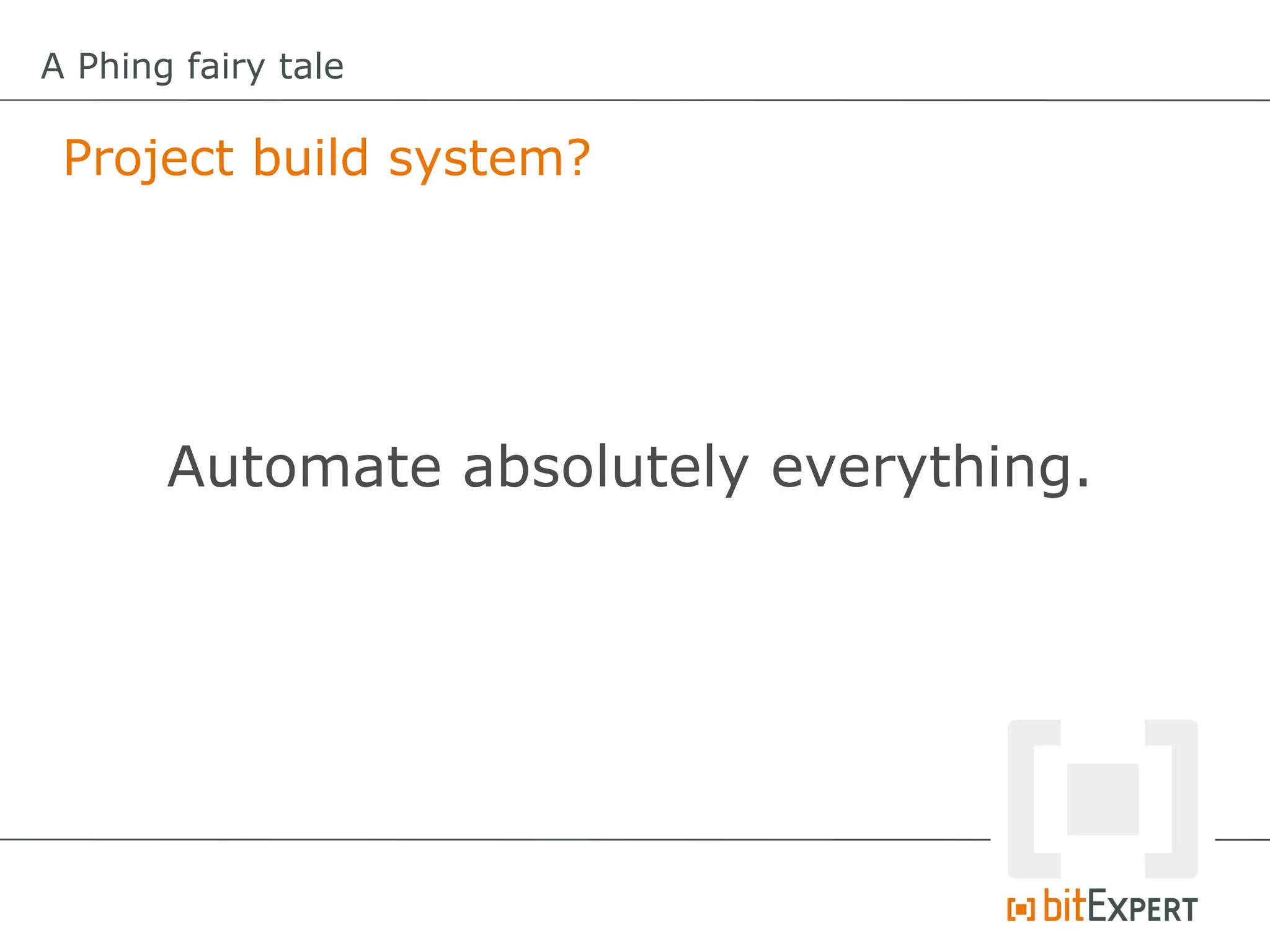 A Phing fairy tale

 Project build system?




       Automate absolutely everything.
 