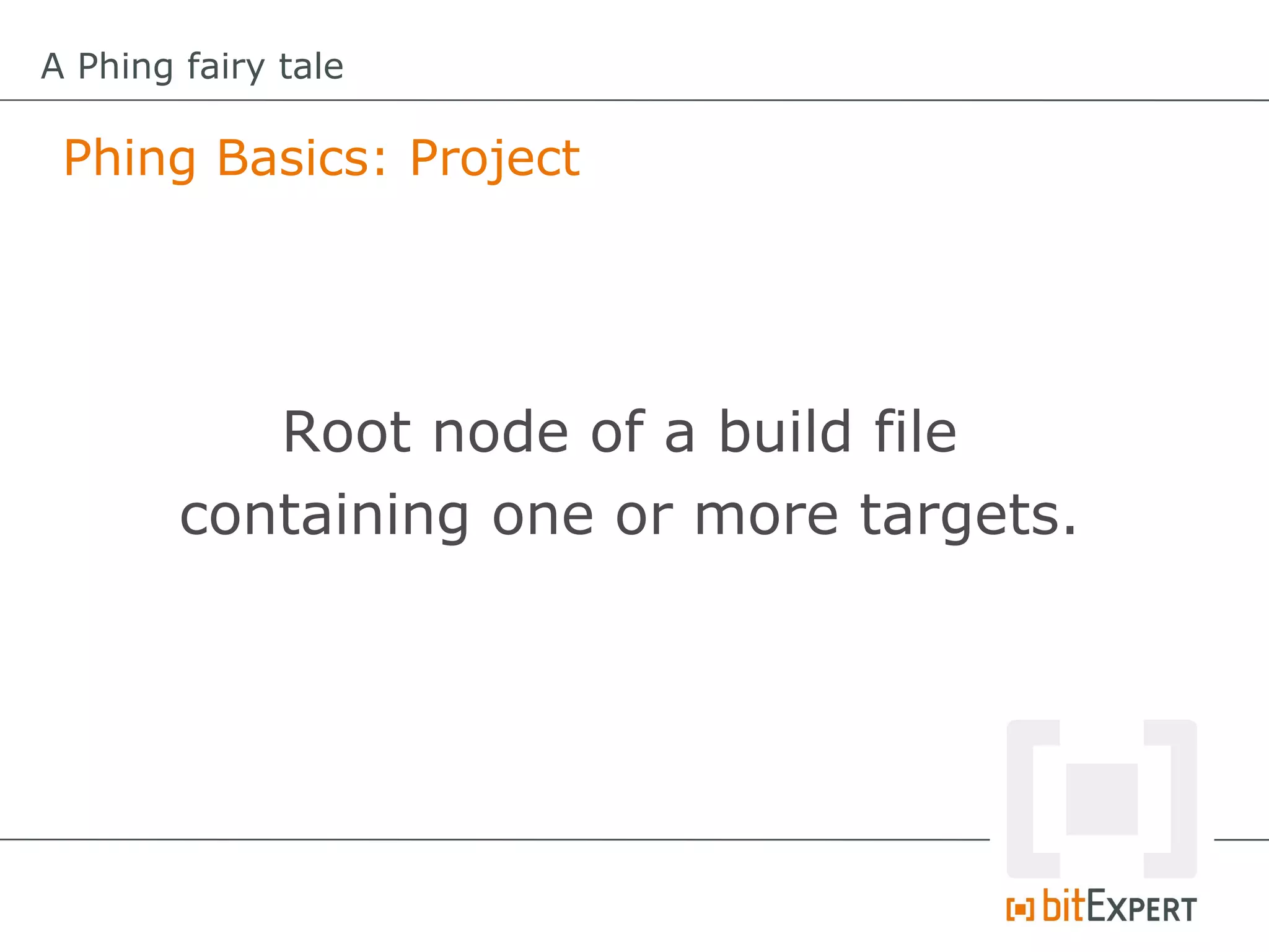 A Phing fairy tale

 Phing Basics: Project




           Root node of a build file
        containing one or more targets.
 