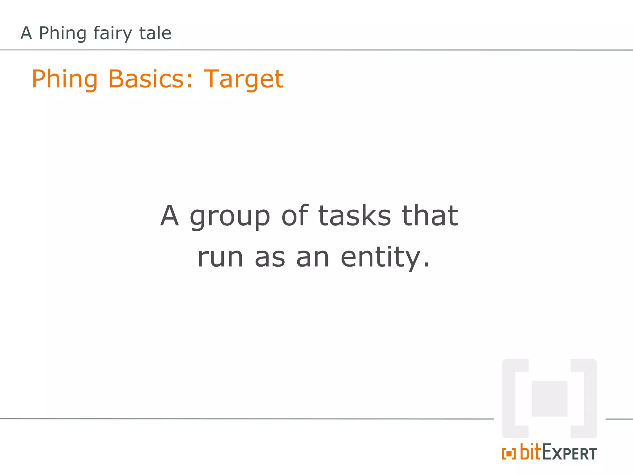 A Phing fairy tale

 Phing Basics: Target




                A group of tasks that
                  run as an entity.
 