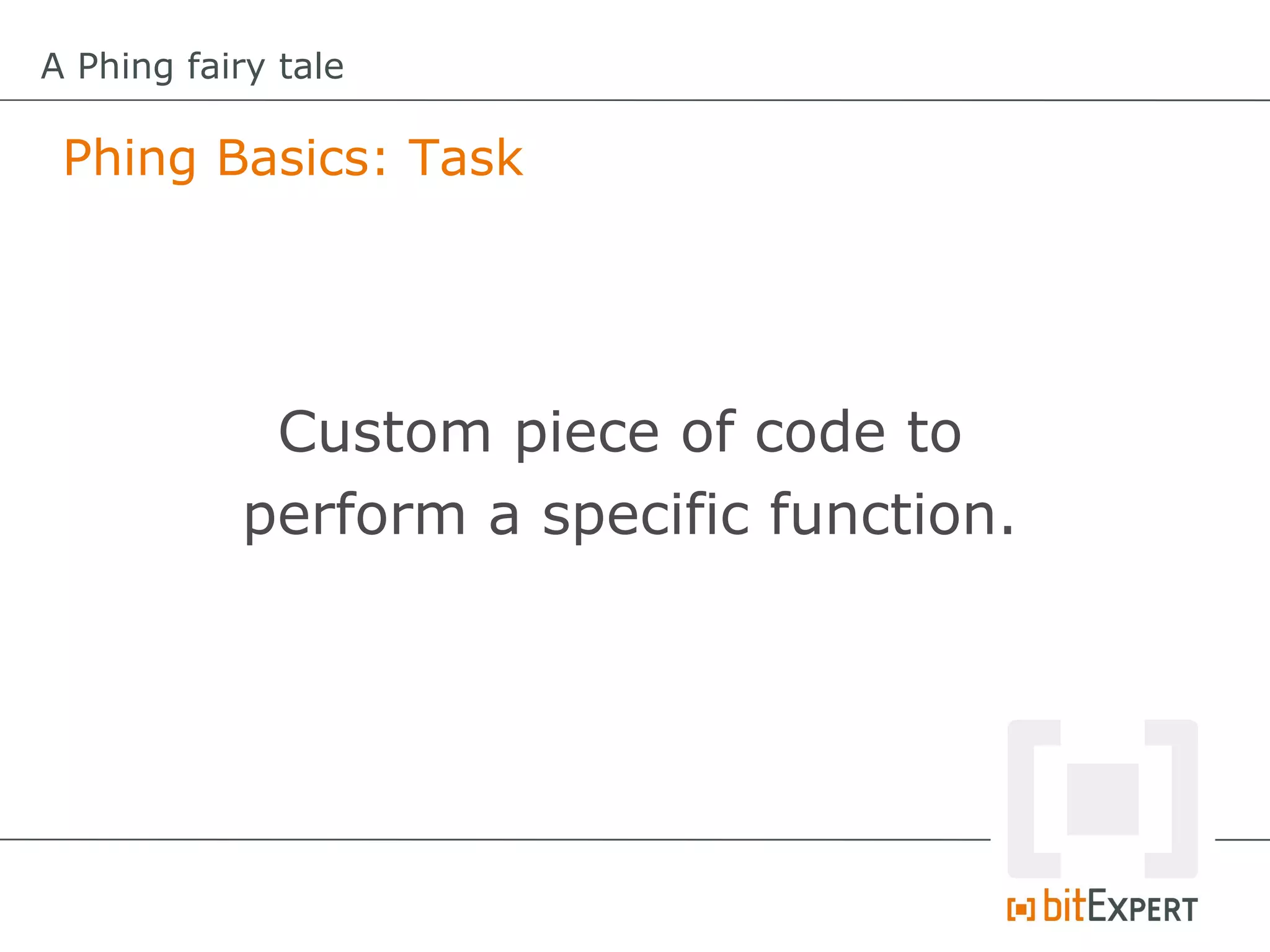 A Phing fairy tale

 Phing Basics: Task




            Custom piece of code to
           perform a specific function.
 