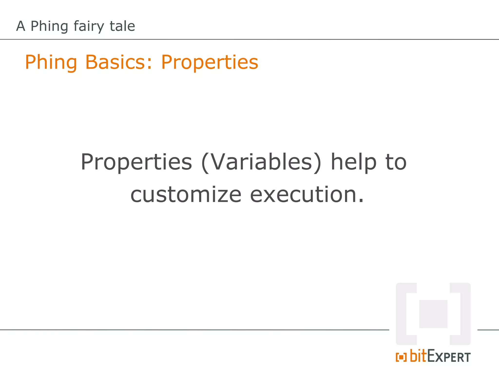 A Phing fairy tale

 Phing Basics: Properties




         Properties (Variables) help to
             customize execution.
 