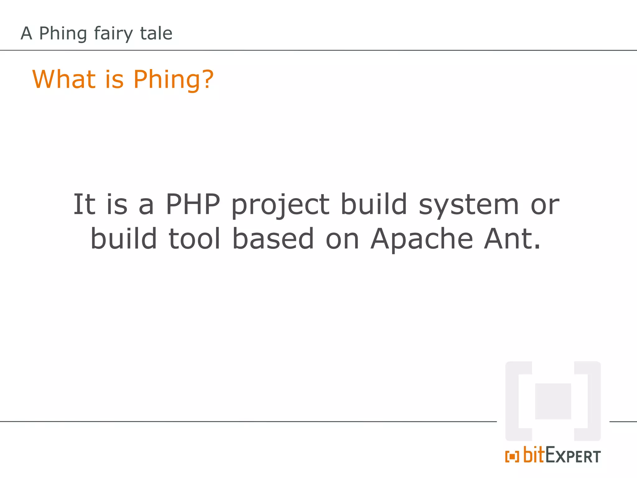 A Phing fairy tale

 What is Phing?




      It is a PHP project build system or
       build tool based on Apache Ant.
 