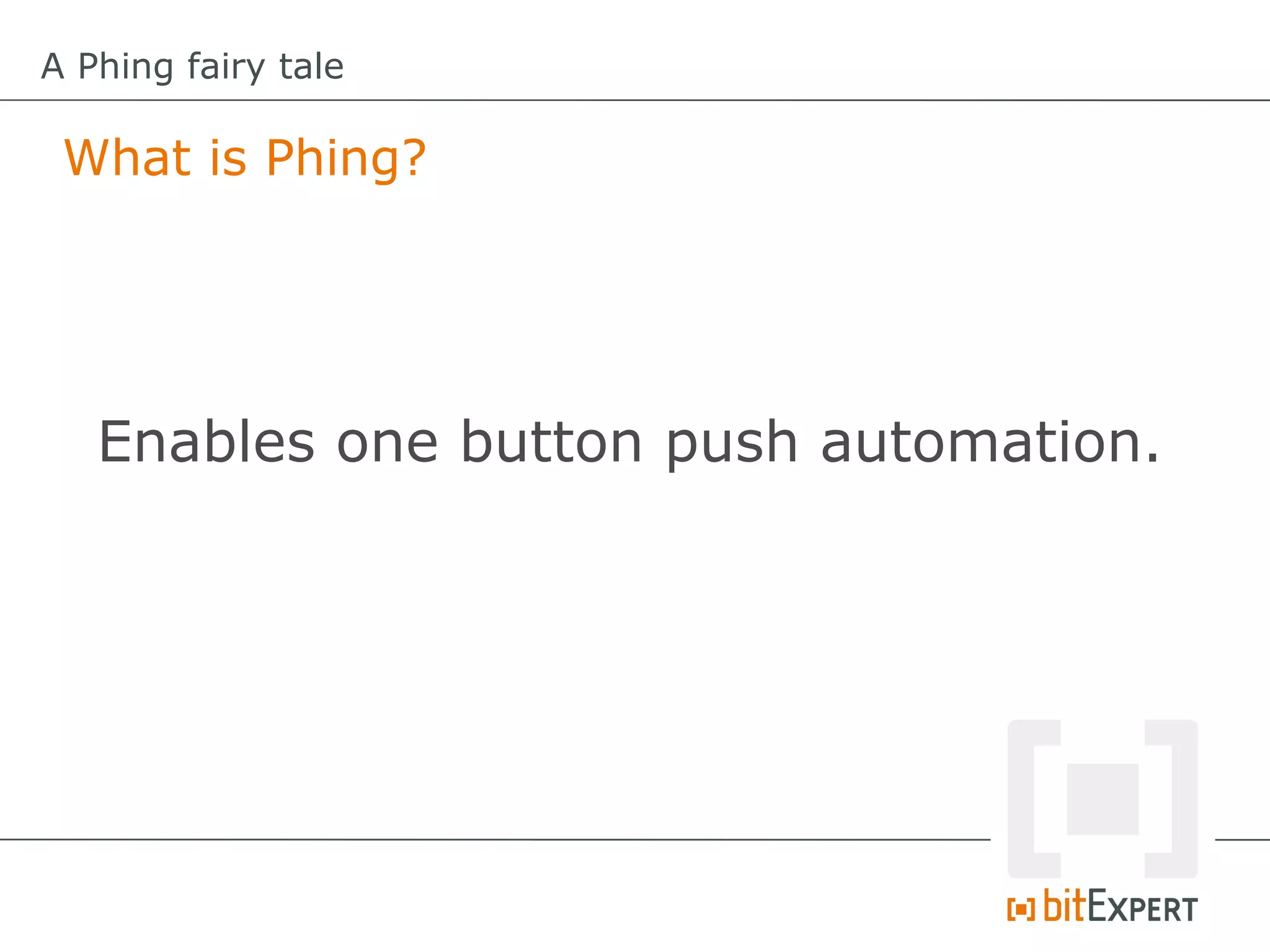 A Phing fairy tale

 What is Phing?




   Enables one button push automation.
 