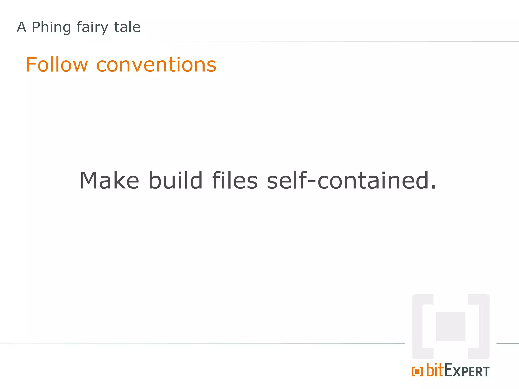 A Phing fairy tale

 Follow conventions




         Make build files self-contained.
 
