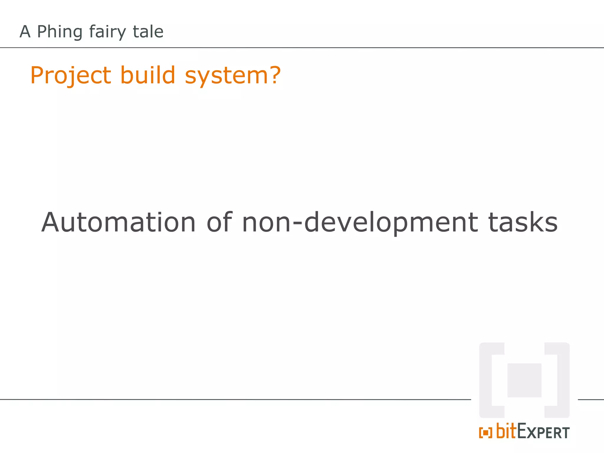A Phing fairy tale

 Project build system?




  Automation of non-development tasks
 